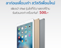 รับส่วนลดค่าเครื่อง iPad ทันที 500 บาท เพียงนำ iPad รุ่นใดก็ได้มาแสดงที่ร้าน